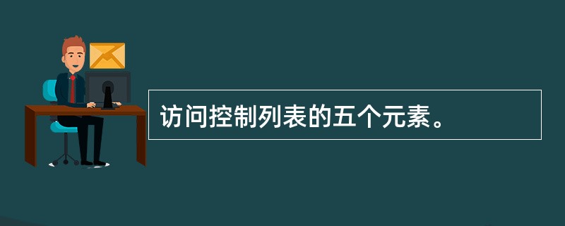 访问控制列表的五个元素。
