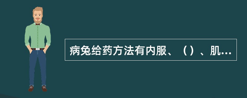 病兔给药方法有内服、（）、肌肉注射、静脉注射、腹腔注射、皮内注射、灌肠等。