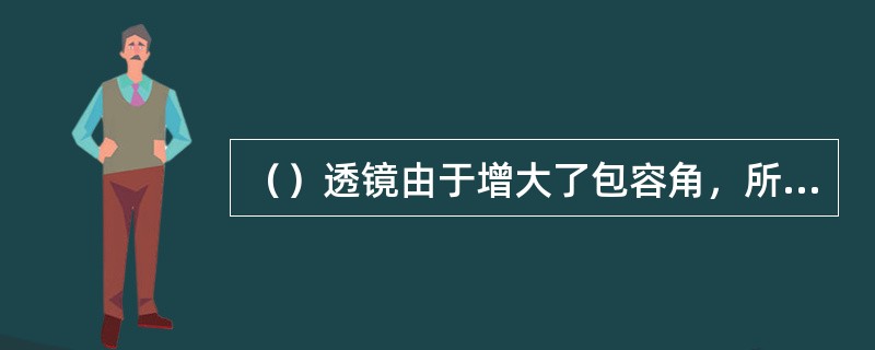（）透镜由于增大了包容角，所以能提高光源的光能利用率。