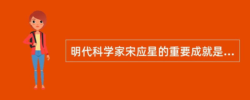 明代科学家宋应星的重要成就是（）