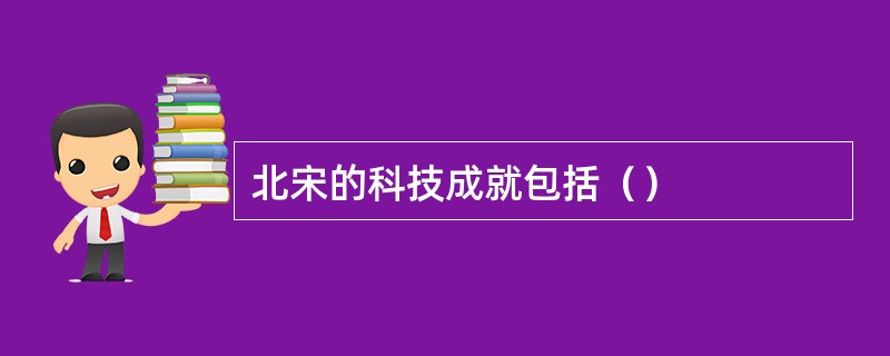 北宋的科技成就包括（）