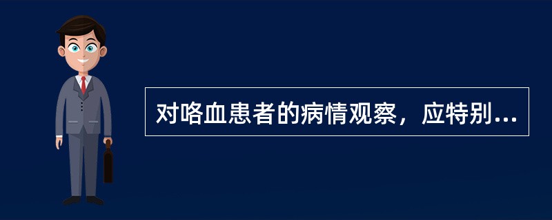 对咯血患者的病情观察，应特别注意（）。