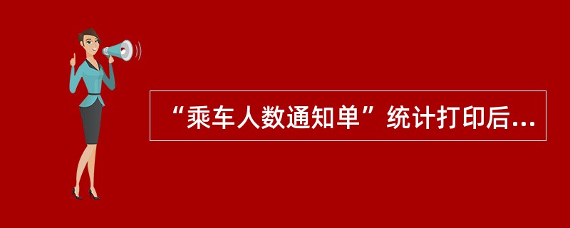 “乘车人数通知单”统计打印后车票是否还能发售？