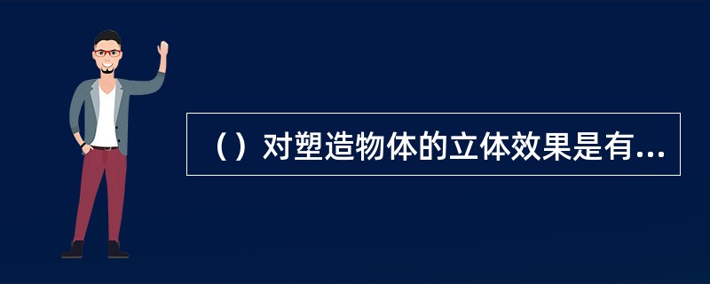 （）对塑造物体的立体效果是有用的。