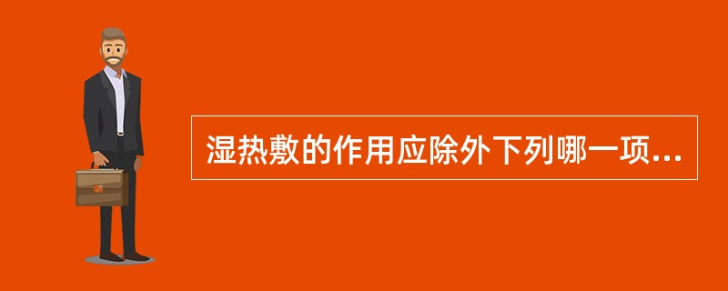 湿热敷的作用应除外下列哪一项（）。