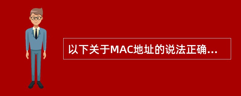 以下关于MAC地址的说法正确的是（）。