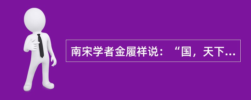 南宋学者金履祥说：“国，天下之国；家，天下之家也。君之者，长之而已，固非其所得私