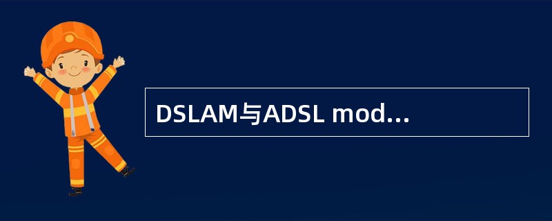 DSLAM与ADSL modem之间通信时使用IP包进行通信。