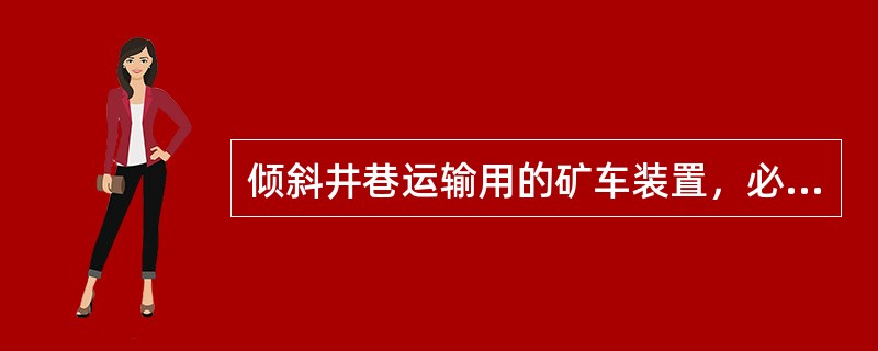 倾斜井巷运输用的矿车装置，必须至少每年进行2次试验。
