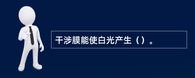 干涉膜能使白光产生（）。
