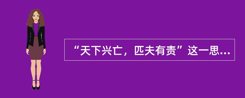 “天下兴亡，匹夫有责”这一思想的深远影响在于（）