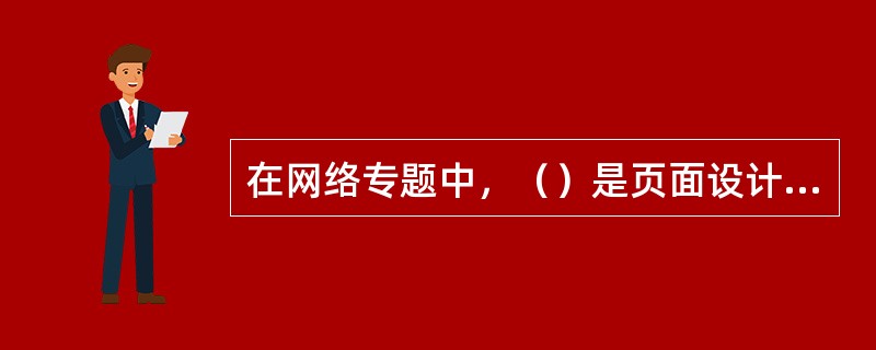 在网络专题中，（）是页面设计的灵魂。