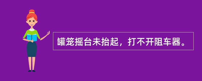 罐笼摇台未抬起，打不开阻车器。