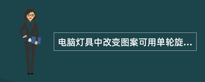 电脑灯具中改变图案可用单轮旋转和（）等方式来完成的。