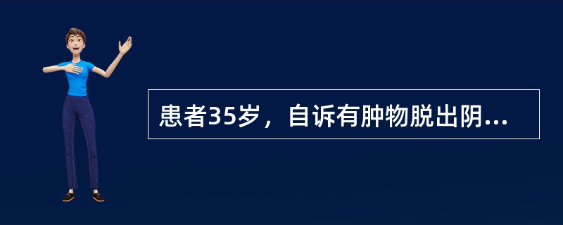 患者35岁，自诉有肿物脱出阴道2年，经常有下坠感和腰背酸痛，查宫颈已脱出至阴道口