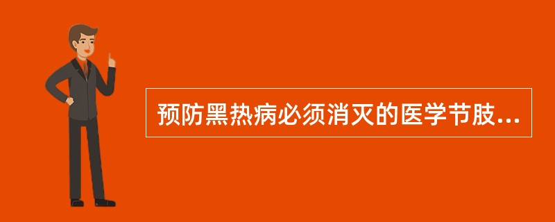 预防黑热病必须消灭的医学节肢动物是（）。