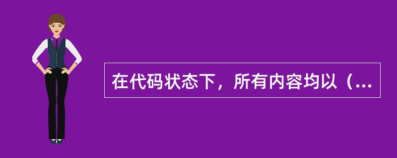 在代码状态下，所有内容均以（）标记源代码方式显示或编辑。