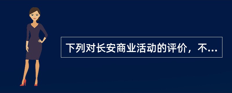下列对长安商业活动的评价，不正确的是（）