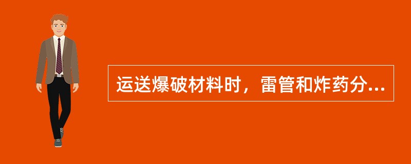 运送爆破材料时，雷管和炸药分别运送。