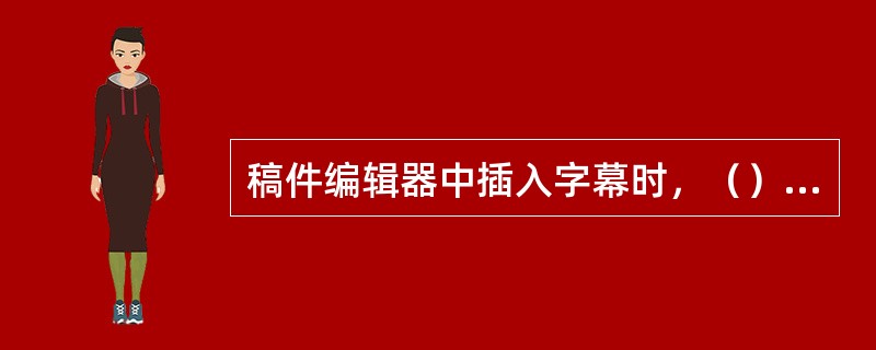 稿件编辑器中插入字幕时，（）选项表示字幕反复从屏幕左侧滑到右侧。