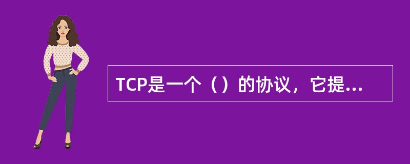 TCP是一个（）的协议，它提供连接的功能是全双工的。