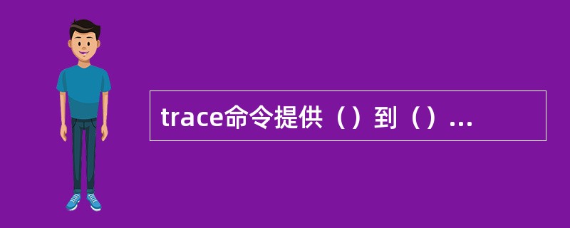 trace命令提供（）到（）的每一跳的信息.