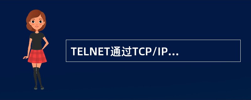 TELNET通过TCP/IP协议模块在客户机和远程登录服务器之间建立一个（）。