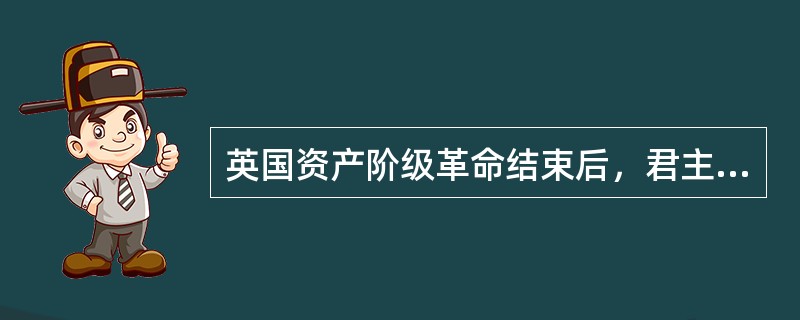 英国资产阶级革命结束后，君主立宪制逐渐形成和完善的根本原因是（）