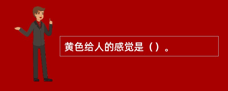 黄色给人的感觉是（）。