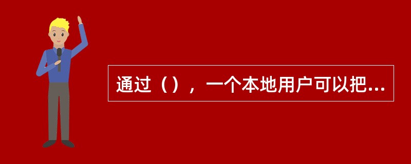 通过（），一个本地用户可以把远程主机上的文件拷贝过来，也可以进行相反方向的操作。