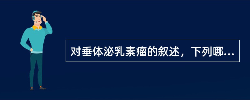 对垂体泌乳素瘤的叙述，下列哪项不正确（）