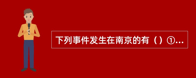 下列事件发生在南京的有（）①签订近代中国第一个不平等条约；②建立近代第一个清政府