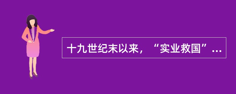 十九世纪末以来，“实业救国”思想日渐流行。“实业救国”活动并没有使中国走上富强的