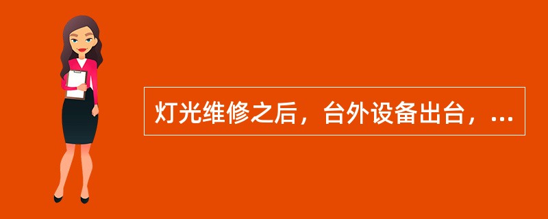 灯光维修之后，台外设备出台，按照保卫部规定需要（）？