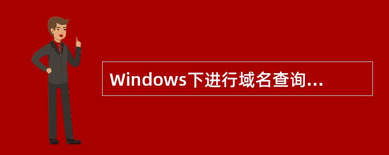 Windows下进行域名查询的程序是（）。