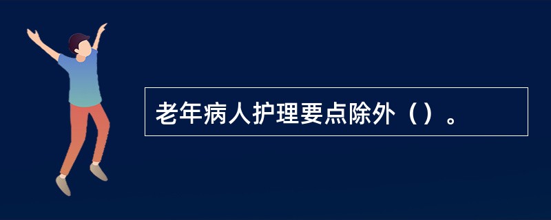 老年病人护理要点除外（）。