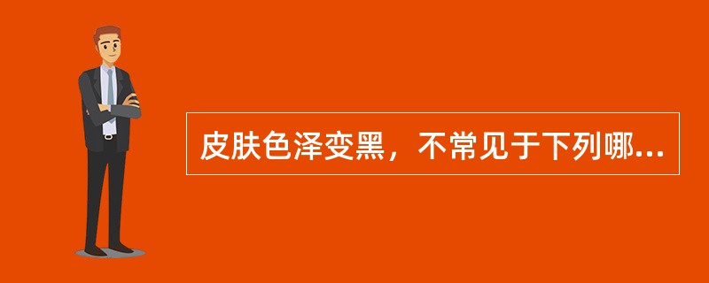 皮肤色泽变黑，不常见于下列哪种疾病（）