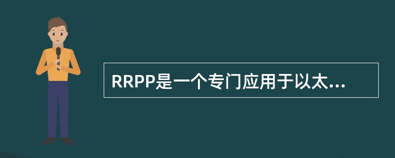 RRPP是一个专门应用于以太网环的（），是一种环网技术，可以防止环路上的广播风暴