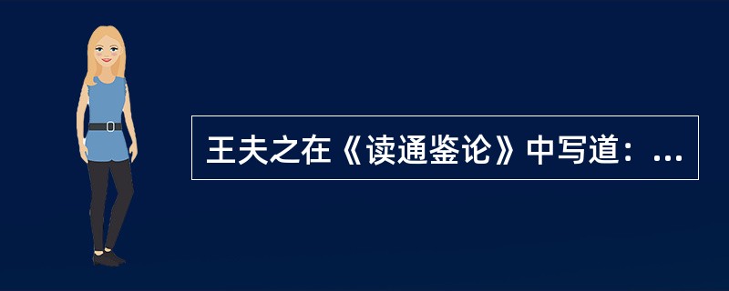 王夫之在《读通鉴论》中写道：“垂二千年而弗能改矣，合古今上下皆安之，势之所趋。岂