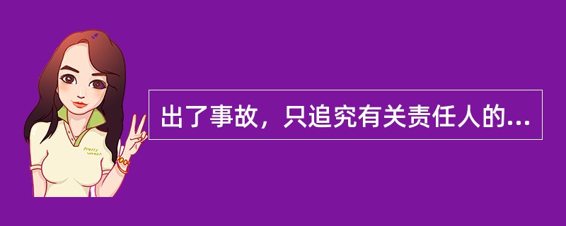 出了事故，只追究有关责任人的行政、党纪责任。