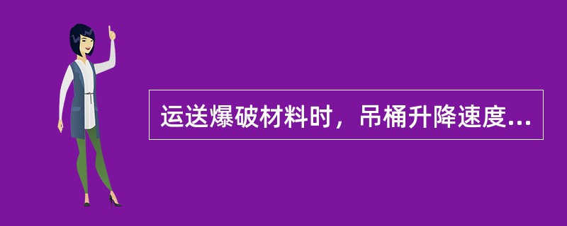 运送爆破材料时，吊桶升降速度不得超过2m/s。