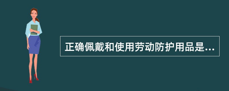 正确佩戴和使用劳动防护用品是从业人员的义务。