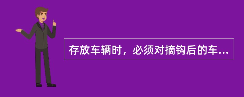 存放车辆时，必须对摘钩后的车辆进行可靠掩车。