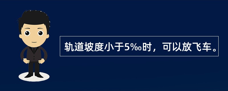 轨道坡度小于5‰时，可以放飞车。