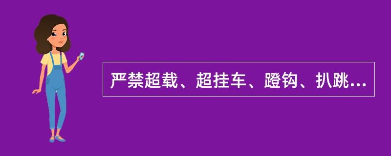 严禁超载、超挂车、蹬钩、扒跳车。