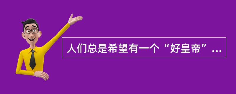 人们总是希望有一个“好皇帝”，依靠他拯救众生。因此，在中国封建社会中，皇帝及皇权