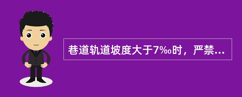 巷道轨道坡度大于7‰时，严禁人力推车。