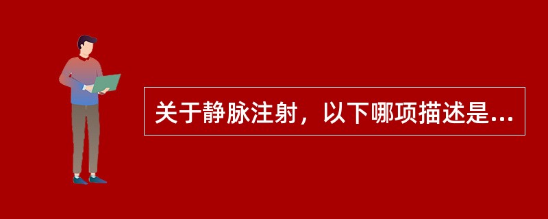 关于静脉注射，以下哪项描述是错误的（）。