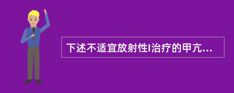 下述不适宜放射性I治疗的甲亢患者是（）
