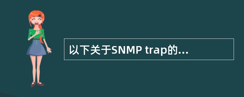 以下关于SNMP trap的描述正确的是（）。